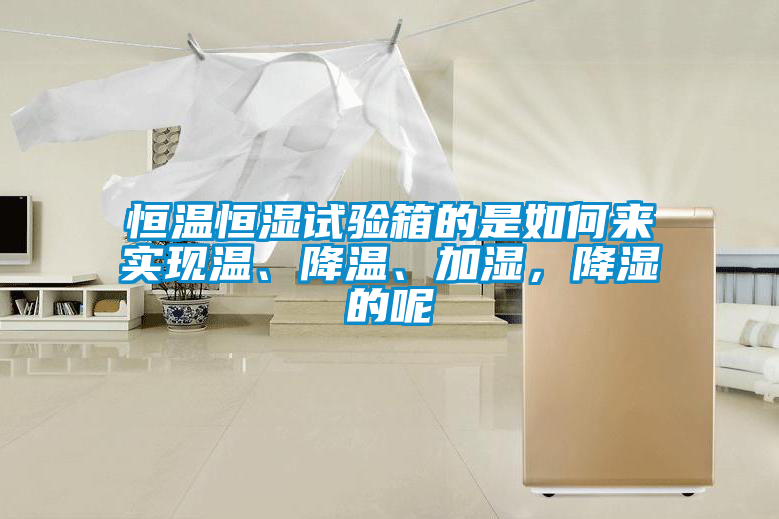 恒溫恒濕試驗(yàn)箱的是如何來實(shí)現(xiàn)溫、降溫、加濕，降濕的呢