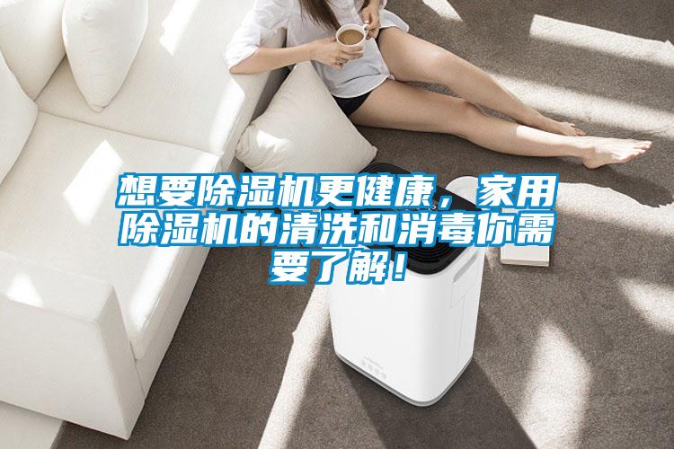 想要除濕機(jī)更健康，家用除濕機(jī)的清洗和消毒你需要了解！