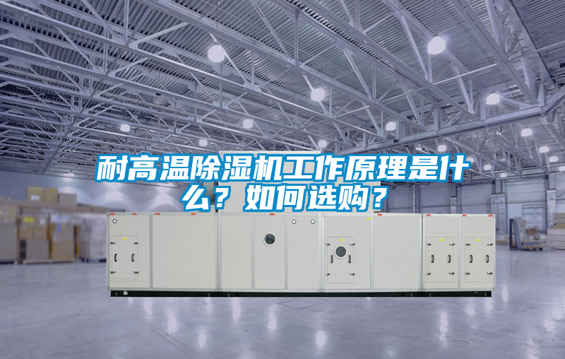 耐高溫除濕機(jī)工作原理是什么？如何選購(gòu)？