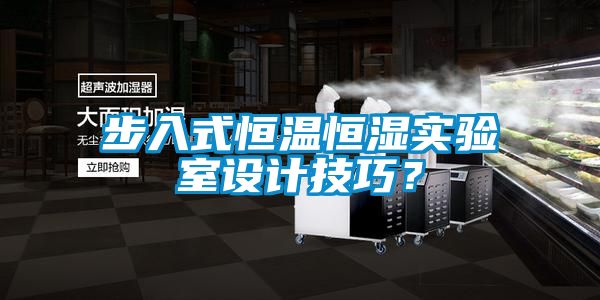 步入式恒溫恒濕實驗室設(shè)計技巧？