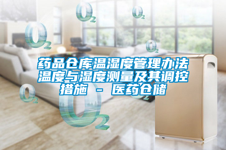藥品倉庫溫濕度管理辦法溫度與濕度測(cè)量及其調(diào)控措施 - 醫(yī)藥倉儲(chǔ)
