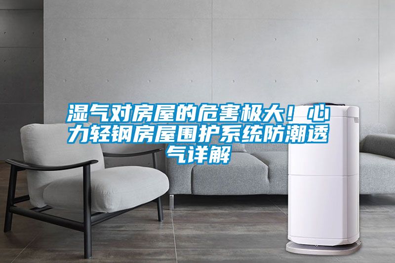 濕氣對房屋的危害極大！心力輕鋼房屋圍護系統防潮透氣詳解