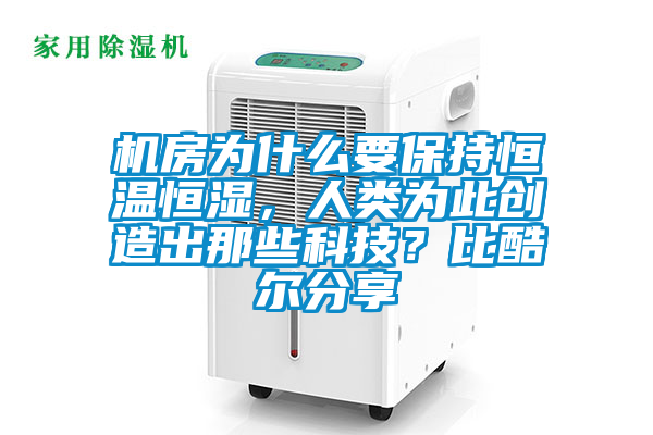 機房為什么要保持恒溫恒濕,人類為此創造出那些科技?比酷爾分享