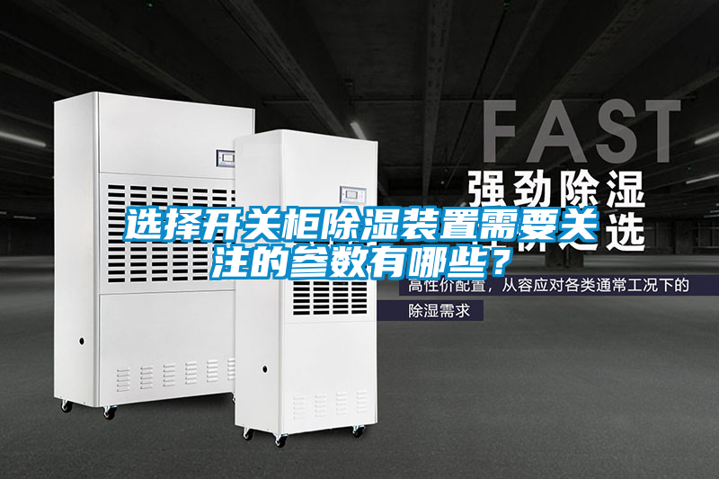 選擇開關柜除濕裝置需要關注的參數有哪些？