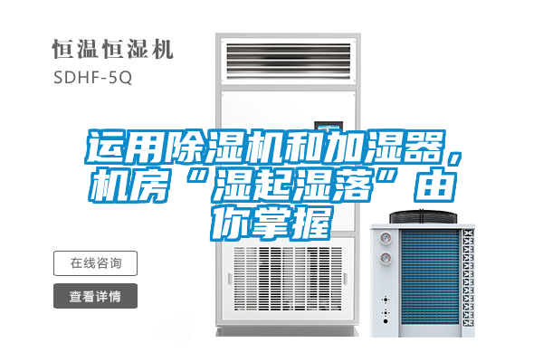 運用除濕機和加濕器，機房“濕起濕落”由你掌握