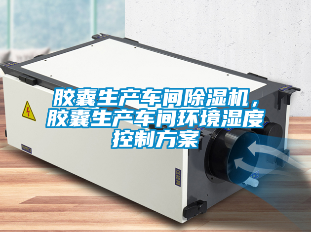 膠囊生產車間除濕機，膠囊生產車間環境濕度控制方案