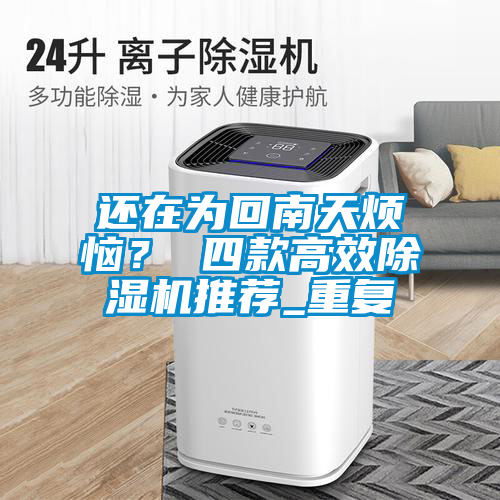 還在為回南天煩惱？ 四款高效除濕機推薦_重復