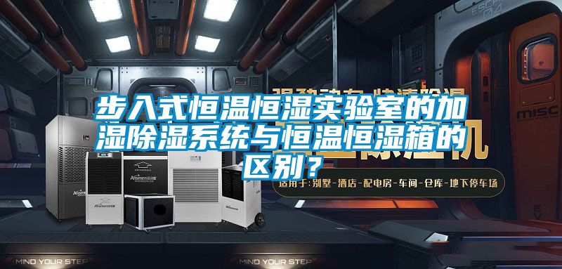步入式恒溫恒濕實驗室的加濕除濕系統與恒溫恒濕箱的區別？