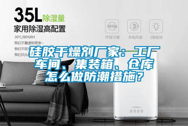 硅膠干燥劑廠家：工廠車間、集裝箱、倉(cāng)庫(kù)怎么做防潮措施？