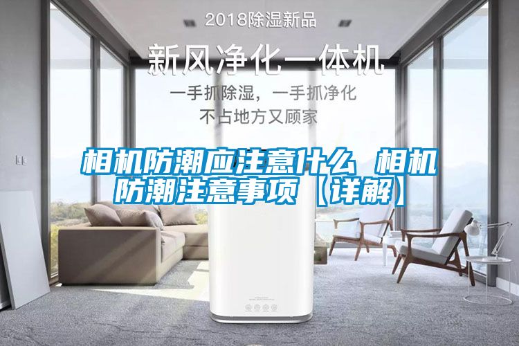 相機防潮應(yīng)注意什么 相機防潮注意事項【詳解】