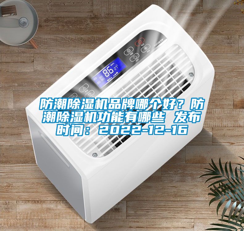 防潮除濕機品牌哪個好？防潮除濕機功能有哪些 發(fā)布時間：2022-12-16