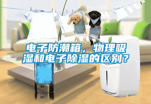 電子防潮箱,物理吸濕和電子除濕的區(qū)別?