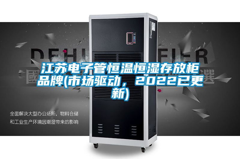 江蘇電子管恒溫恒濕存放柜品牌(市場驅動，2022已更新)