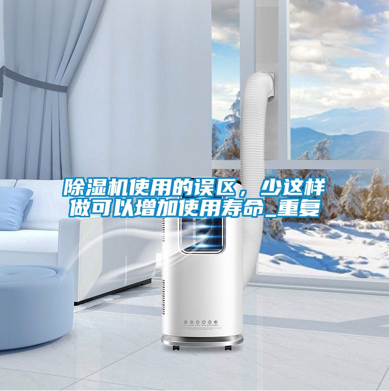 除濕機(jī)使用的誤區(qū)，少這樣做可以增加使用壽命_重復(fù)