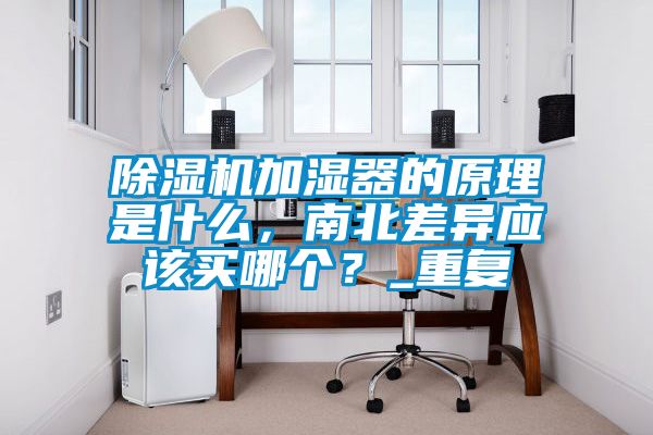 除濕機加濕器的原理是什么，南北差異應該買哪個？_重復