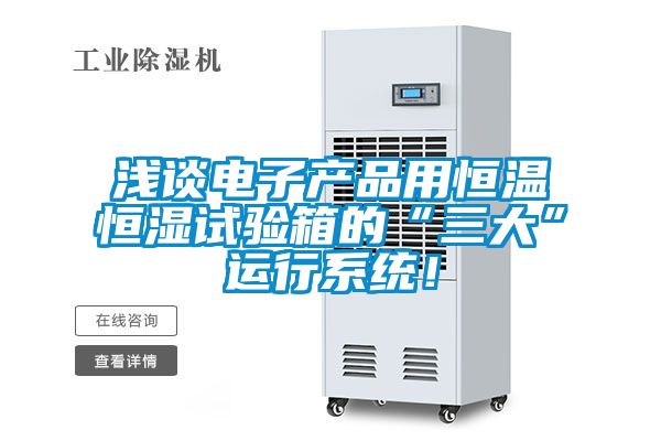淺談電子產(chǎn)品用恒溫恒濕試驗箱的“三大”運行系統(tǒng)!