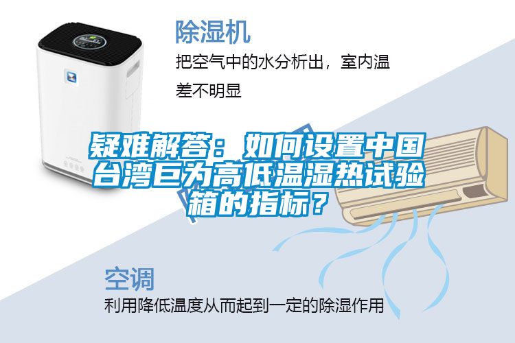 疑難解答：如何設(shè)置中國臺灣巨為高低溫濕熱試驗箱的指標？