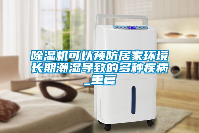 除濕機可以預(yù)防居家環(huán)境長期潮濕導(dǎo)致的多種疾病_重復(fù)