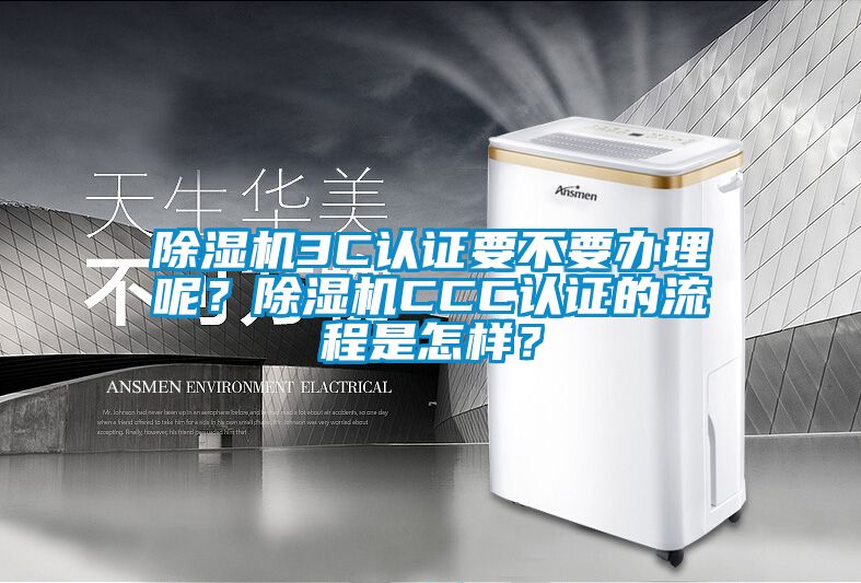除濕機3C認證要不要辦理呢？除濕機CCC認證的流程是怎樣？