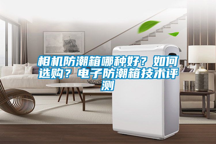 相機防潮箱哪種好？如何選購？電子防潮箱技術(shù)評測