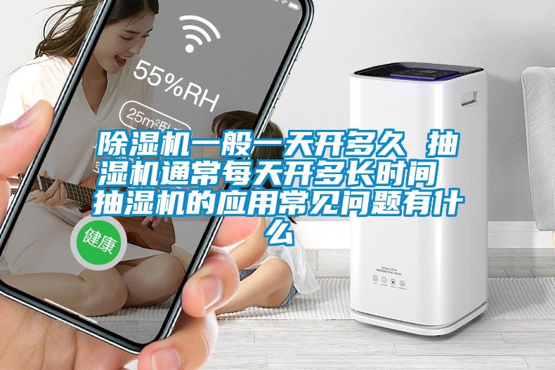 除濕機(jī)一般一天開多久 抽濕機(jī)通常每天開多長時間 抽濕機(jī)的應(yīng)用常見問題有什么