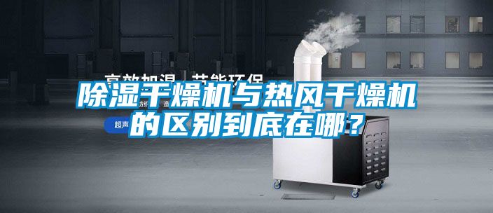 除濕干燥機(jī)與熱風(fēng)干燥機(jī)的區(qū)別到底在哪？