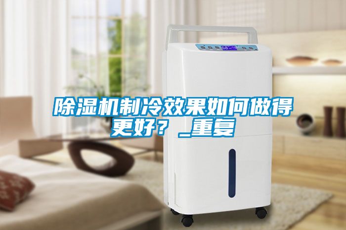 除濕機制冷效果如何做得更好？_重復(fù)
