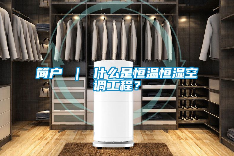 簡戶 ｜ 什么是恒溫恒濕空調(diào)工程？