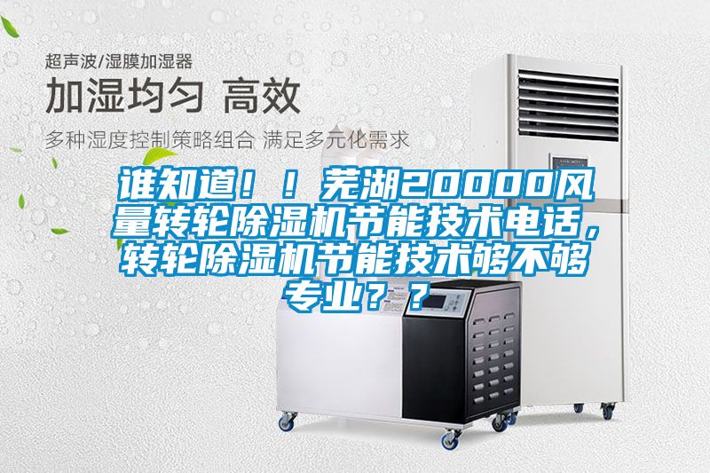 誰知道！！蕪湖20000風(fēng)量轉(zhuǎn)輪除濕機(jī)節(jié)能技術(shù)電話，轉(zhuǎn)輪除濕機(jī)節(jié)能技術(shù)夠不夠?qū)I(yè)？？