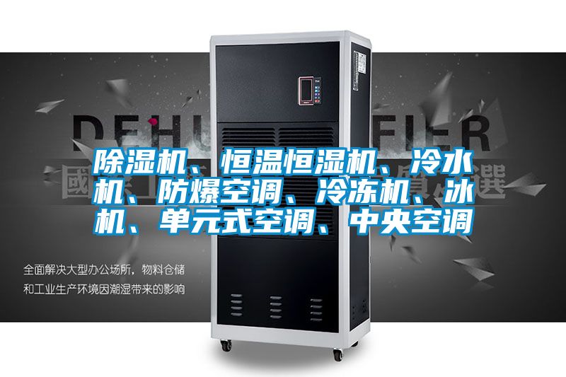 除濕機(jī)、恒溫恒濕機(jī)、冷水機(jī)、防爆空調(diào)、冷凍機(jī)、冰機(jī)、單元式空調(diào)、中央空調(diào)