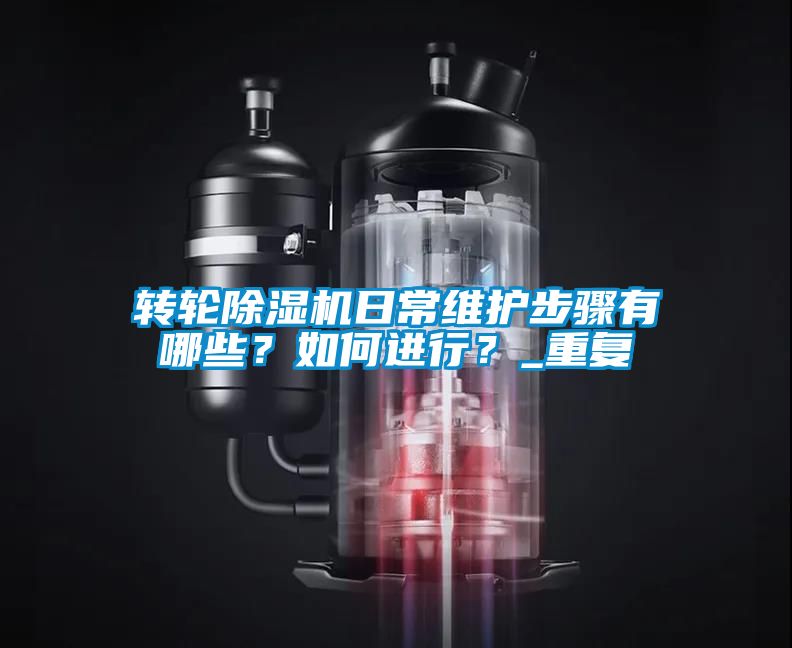 轉輪除濕機日常維護步驟有哪些？如何進行？_重復