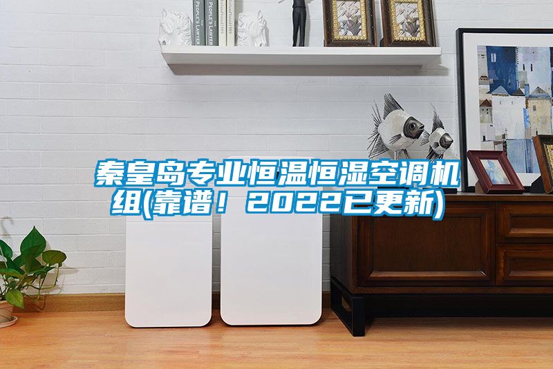 秦皇島專(zhuān)業(yè)恒溫恒濕空調(diào)機(jī)組(靠譜！2022已更新)