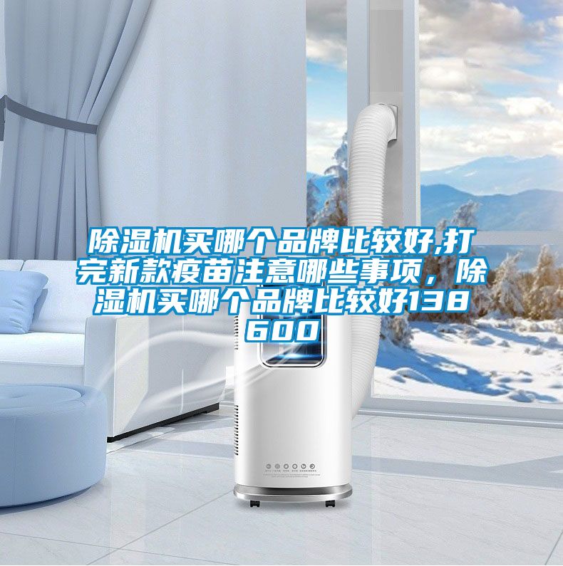 除濕機買哪個品牌比較好,打完新款疫苗注意哪些事項，除濕機買哪個品牌比較好138600