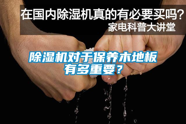 除濕機對于保養(yǎng)木地板有多重要？