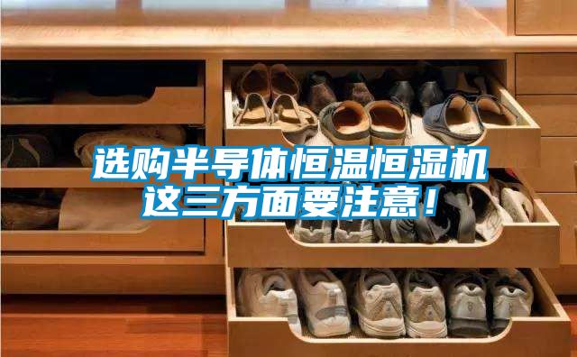 選購半導體恒溫恒濕機這三方面要注意！