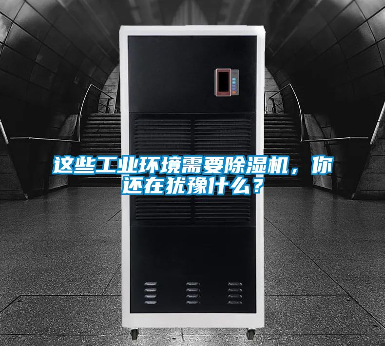這些工業(yè)環(huán)境需要除濕機，你還在猶豫什么？