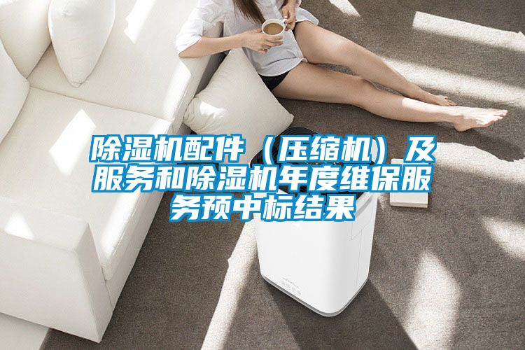 除濕機配件（壓縮機）及服務(wù)和除濕機年度維保服務(wù)預(yù)中標(biāo)結(jié)果