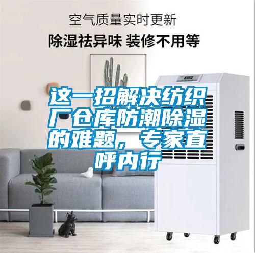 這一招解決紡織廠倉庫防潮除濕的難題，專家直呼內行