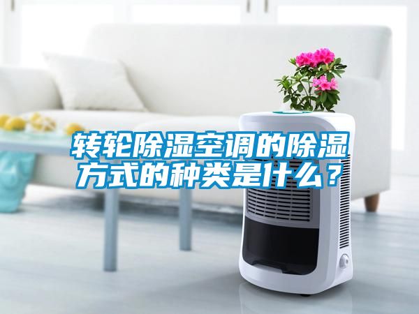 轉(zhuǎn)輪除濕空調(diào)的除濕方式的種類是什么？
