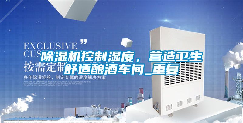 除濕機控制濕度，營造衛(wèi)生舒適釀酒車間_重復