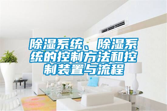 除濕系統(tǒng)、除濕系統(tǒng)的控制方法和控制裝置與流程
