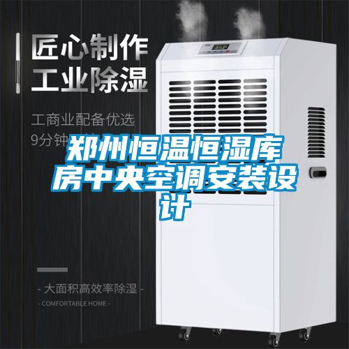 鄭州恒溫恒濕庫房中央空調(diào)安裝設計