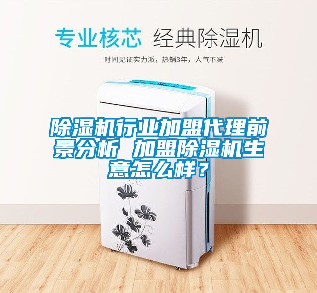 除濕機行業加盟代理前景分析 加盟除濕機生意怎么樣？