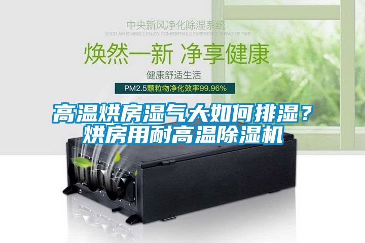 高溫烘房濕氣大如何排濕？烘房用耐高溫除濕機