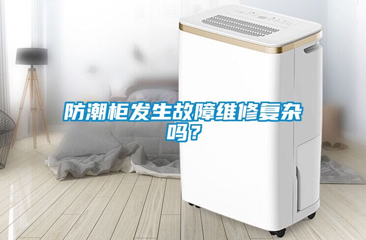 防潮柜發生故障維修復雜嗎？