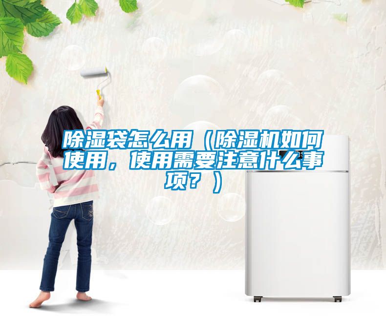 除濕袋怎么用（除濕機(jī)如何使用，使用需要注意什么事項(xiàng)？）