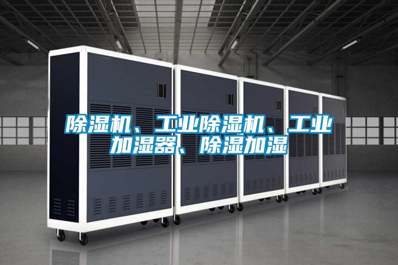 除濕機(jī)、工業(yè)除濕機(jī)、工業(yè)加濕器、除濕加濕