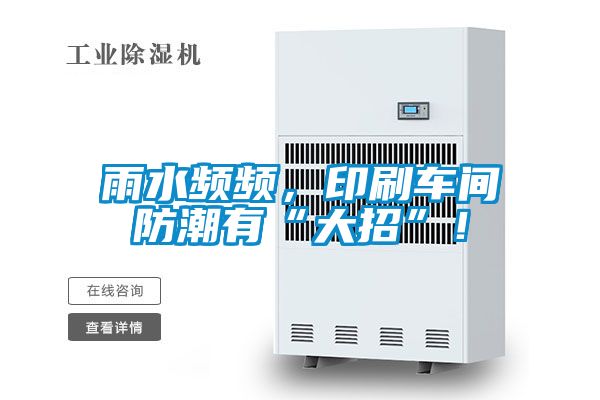 雨水頻頻，印刷車(chē)間防潮有“大招”！