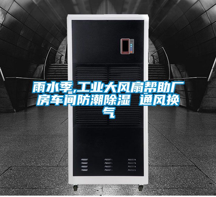 雨水季,工業(yè)大風(fēng)扇幫助廠房車(chē)間防潮除濕 通風(fēng)換氣