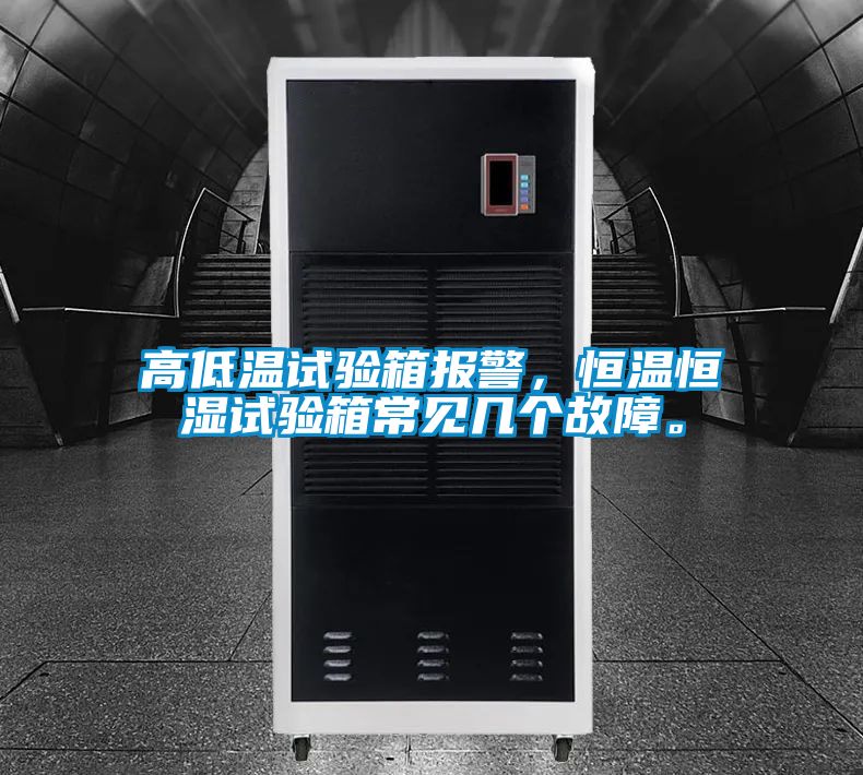 高低溫試驗箱報警，恒溫恒濕試驗箱常見幾個故障。